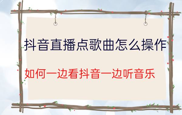 抖音直播点歌曲怎么操作 如何一边看抖音一边听音乐？